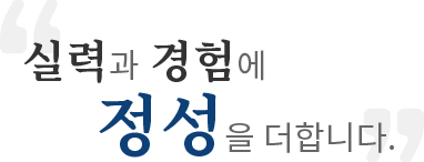 실력과 경험에 정성을 더합니다. 